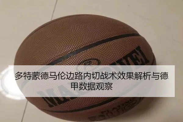 多特蒙德马伦边路内切战术效果解析与德甲数据观察