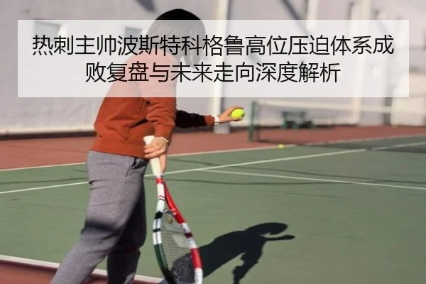 热刺主帅波斯特科格鲁高位压迫体系成败复盘与未来走向深度解析
