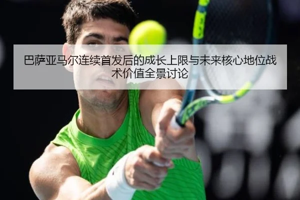巴萨亚马尔连续首发后的成长上限与未来核心地位战术价值全景讨论